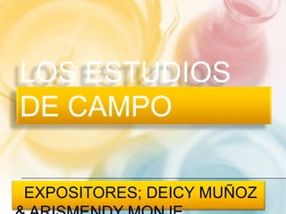 LOS ESTUDIOS
DE CAMPO

EXPOSITORES; DEICY MUÑOZ
 