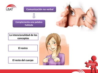 Comunicación no verbal
Complementa una palabra
hablada
La intencionalidad de los
conceptos
El rostro
El resto del cuerpo
 