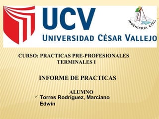  Torres Rodríguez, Marciano
Edwin
CURSO: PRACTICAS PRE-PROFESIONALES
TERMINALES I
INFORME DE PRACTICAS
ALUMNO
 