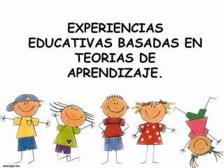 EXPERIENCIAS
EDUCATIVAS BASADAS EN
TEORIAS DE
APRENDIZAJE.

 