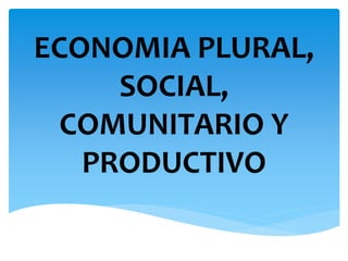 ECONOMIA PLURAL,
SOCIAL,
COMUNITARIO Y
PRODUCTIVO
 