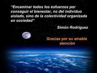 Gracias por su amable atención “ Encaminar todos los esfuerzos por conseguir el bienestar, no del individuo aislado, sino de la colectividad organizada en sociedad”  Simón Rodríguez 