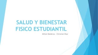 SALUD Y BIENESTAR
FISICO ESTUDIANTIL
Milton Balderas – Christian Díaz
 