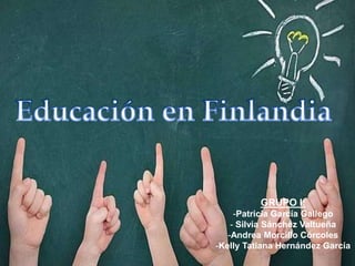Educación en Finlandia
GRUPO I:
-Patricia García Gallego
- Silvia Sánchez Valtueña
-Andrea Morcillo Córcoles
-Kelly Tatiana Hernández García
 