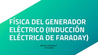 FÍSICA DEL GENERADOR
ELÉCTRICO (INDUCCIÓN
ELÉCTRICA DE FARADAY)
Sara M. Contreras T.
1014-4230
 