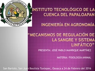 PRESENTA: JOSÉ PABLO MANRIQUE MARTÍNEZ
MATERIA: FISIOLOGÍA ANIMAL
San Bartolo, San Juan Bautista Tuxtepec, Oaxaca a 24 de Febrero del 2016
 