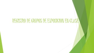 REGISTRO DE GRUPOS DE EXPOSICION EN CLASE
 
