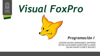 Visual FoxPro
JEISSON DUVAN HERNANDEZ ANTONIO
KEVIN ALEXANDER QUINTERO LLANOS
JULIAN DAVID FLOREZ RACHEZ
Programación I
 