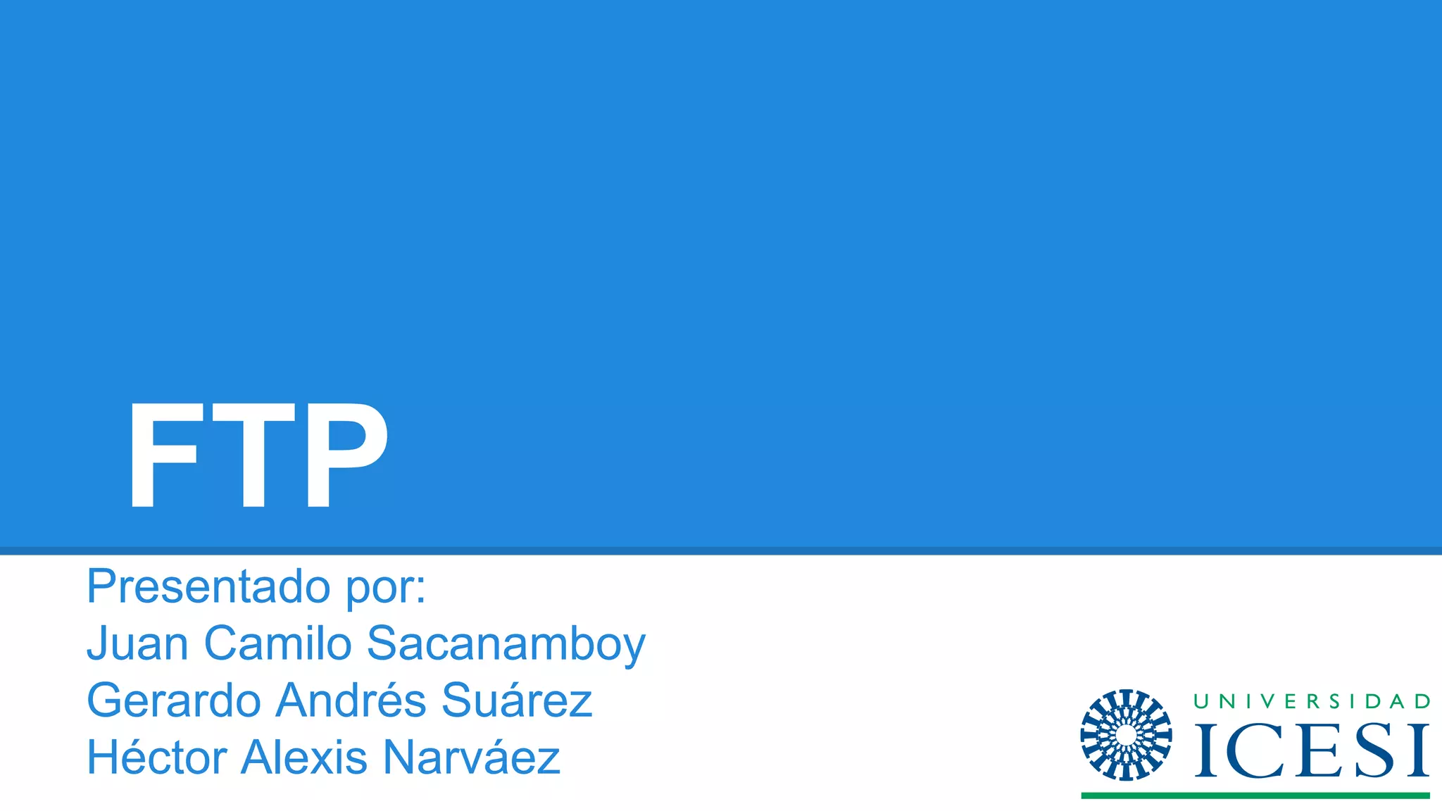 FTP 
Presentado por: 
Juan Camilo Sacanamboy 
Gerardo Andrés Suárez 
Héctor Alexis Narváez 
 