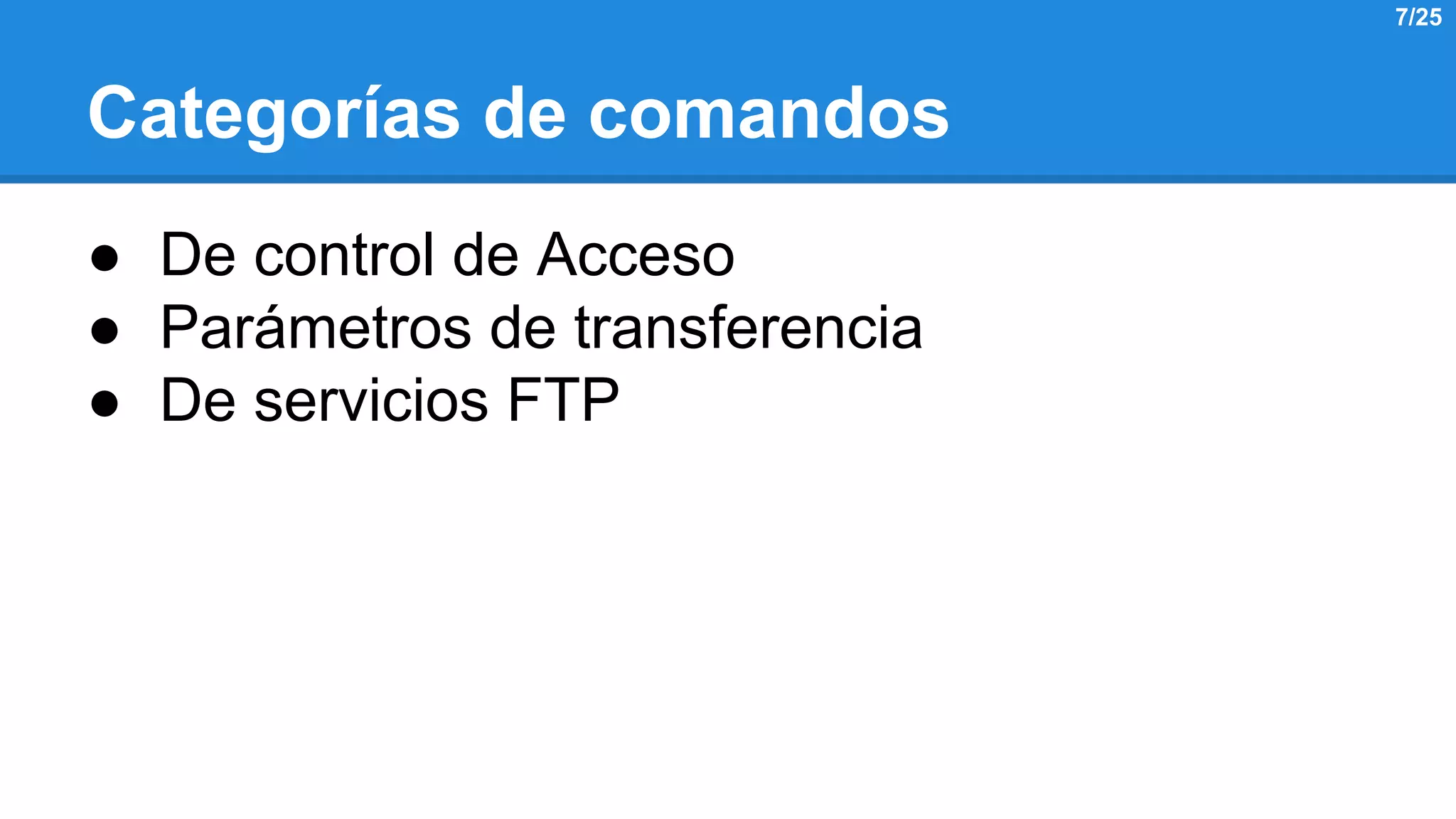 Categorías de comandos 
● De control de Acceso 
● Parámetros de transferencia 
● De servicios FTP 
7/25 
 