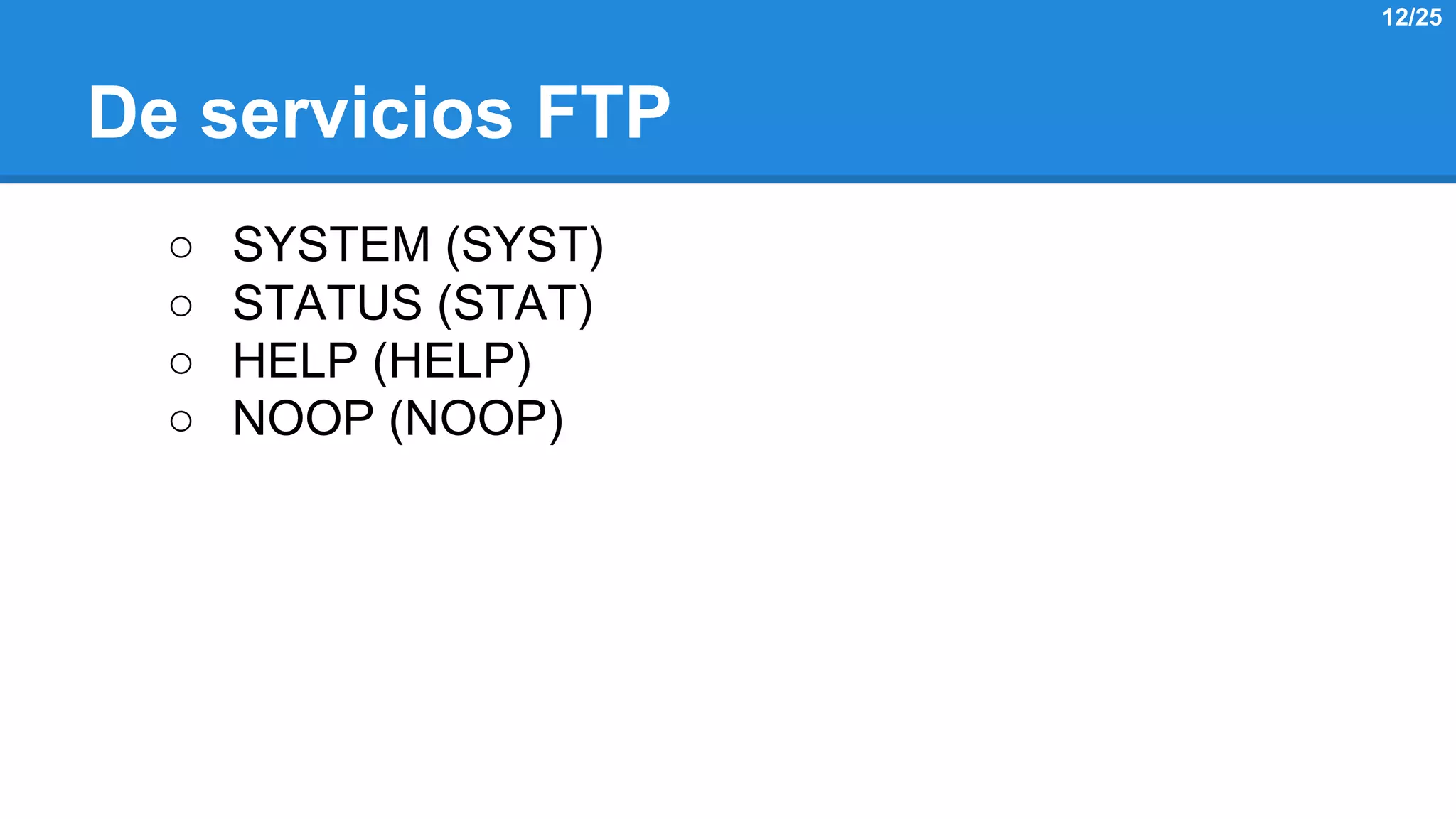 De servicios FTP 
○ SYSTEM (SYST) 
○ STATUS (STAT) 
○ HELP (HELP) 
○ NOOP (NOOP) 
12/25 
 
