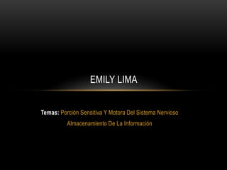 Temas: Porción Sensitiva Y Motora Del Sistema Nervioso
Almacenamiento De La Información
EMILY LIMA
 