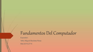 Fundamentos Del Computador
Expositor:
Yefry Miguel Bautista Rosa
Mat:2015-2714
 