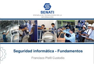 ESCUELA DE TECNOLOGÍAS DE LA
INFORMACIÓN
Seguridad informática - Fundamentos
Francisco Pisfil Custodio
 