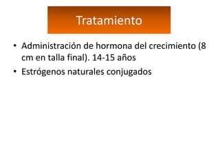 Tratamiento
• Administración de hormona del crecimiento (8
  cm en talla final). 14-15 años
• Estrógenos naturales conjugados
 