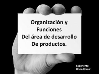 Organización y
      Funciones
Del área de desarrollo
    De productos.


                     Exponente:
                     Rocío Román
 