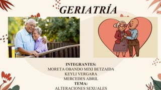 GERIATRÍA
INTEGRANTES:
MORETA OBANDO MIXI BETZAIDA
KEYLI VERGARA
MERCEDES ABRIL
TEMA:
ALTERACIONES SEXUALES
 