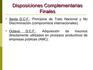 Disposiciones Complementarias Finales Sexta D.C.F. : Principios de Trato Nacional y No Discriminación (compromisos internacionales). Octava D.C.F. : Adquisición de insumos directamente utilizados en procesos productivos de empresas públicas (AMC). 