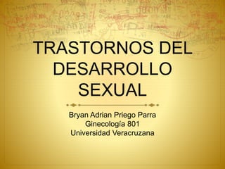 TRASTORNOS DEL
DESARROLLO
SEXUAL
Bryan Adrian Priego Parra
Ginecología 801
Universidad Veracruzana
 