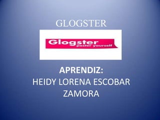 GLOGSTER
APRENDIZ:
HEIDY LORENA ESCOBAR
ZAMORA
 