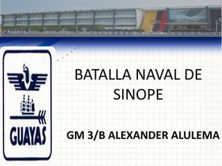 BATALLA NAVAL DE
SINOPE
GM 3/B ALEXANDER ALULEMA

 