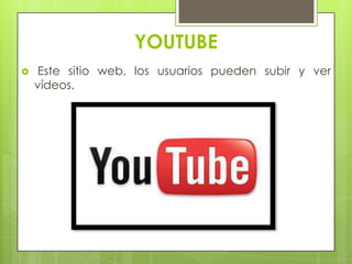 YOUTUBE
 Este sitio web, los usuarios pueden subir y ver
vídeos.
 