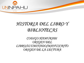 HISTORIA DEL LIBRO YHISTORIA DEL LIBRO Y
BIBLIOTECASBIBLIOTECAS
CODIGO HAMURABICODIGO HAMURABI
ORIGEN DELORIGEN DEL
LIBRO/ILUMINADO/MANUSCRITOLIBRO/ILUMINADO/MANUSCRITO
ORIGEN DE LA LECTURAORIGEN DE LA LECTURA
 