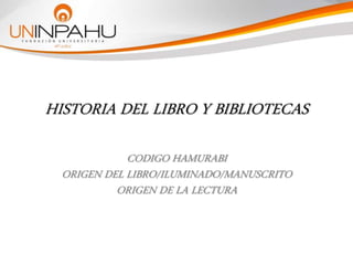 HISTORIA DEL LIBRO Y BIBLIOTECAS
CODIGO HAMURABI
ORIGEN DEL LIBRO/ILUMINADO/MANUSCRITO
ORIGEN DE LA LECTURA
 