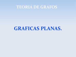 GRAFICAS PLANAS.
TEORIA DE GRAFOS
 
