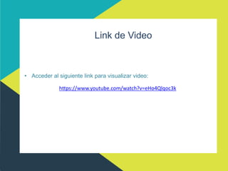 Link de Video
• Acceder al siguiente link para visualizar video:
https://www.youtube.com/watch?v=eHo4Qlqoc3k
 