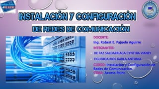  DE PAZ SALDARRIAGA CYNTHIA VIANEY
 FIGUEROA RIOS KARLA ANTONIA
Instalación y Configuración de
Redes de Comunicación.
Access Point
Ing. Robert E. Pajuelo Aguirre
 