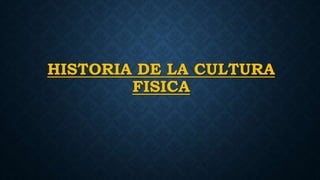 HISTORIA DE LA CULTURA
FISICA
 