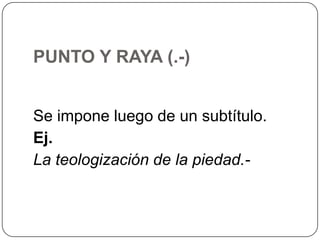 PUNTO Y RAYA (.-)
Se impone luego de un subtítulo.
Ej.
La teologización de la piedad.-

 