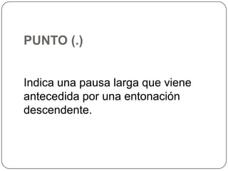 PUNTO (.)
Indica una pausa larga que viene
antecedida por una entonación
descendente.

 