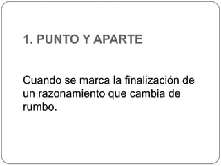 1. PUNTO Y APARTE
Cuando se marca la finalización de
un razonamiento que cambia de
rumbo.

 
