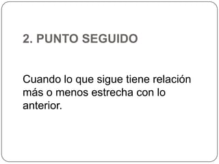 2. PUNTO SEGUIDO
Cuando lo que sigue tiene relación
más o menos estrecha con lo
anterior.

 