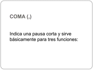 COMA (,)
Indica una pausa corta y sirve
básicamente para tres funciones:

 