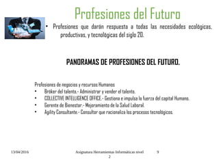 13/04/2016 Asignatura Herramientas Informáticas nivel
2
9
Profesiones del Futuro
• Profesiones que darán respuesta a todas...