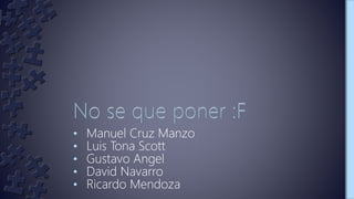 • Manuel Cruz Manzo
• Luis Tona Scott
• Gustavo Angel
• David Navarro
• Ricardo Mendoza
 