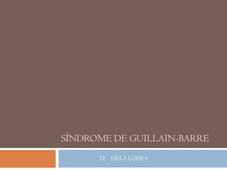 SÍNDROME DE GUILLAIN-BARRE
      TF ISELA LOERA
 