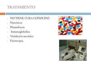 TRATAMIENTO

•   NO TIENE CURA CONOCIDO.
•   Narcóticos
•   Plasmaferesis
•   Inmunoglobulina
•   Ventilación mecánica
•   Fisioterapia.
 