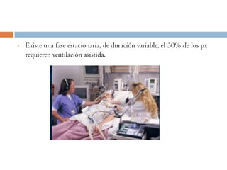 •   Existe una fase estacionaria, de duración variable, el 30% de los px
    requieren ventilación asistida.
 