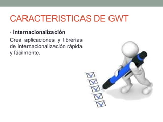 • Internacionalización
Crea aplicaciones y librerías
de Internacionalización rápida
y fácilmente.
CARACTERISTICAS DE GWT
 