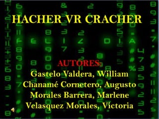HACHER VR CRACHER,[object Object],AUTORES:,[object Object],GasteloValdera, William,[object Object],Chanamé Cornetero, Augusto,[object Object],Morales Barrera, Marlene,[object Object],Velasquez Morales, Victoria,[object Object]