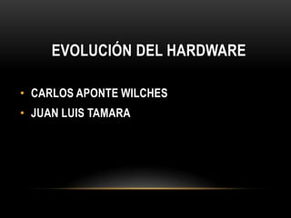 EVOLUCIÓN DEL HARDWARE

• CARLOS APONTE WILCHES
• JUAN LUIS TAMARA
 