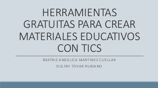 HERRAMIENTAS
GRATUITAS PARA CREAR
MATERIALES EDUCATIVOS
CON TICS
BEATRIZ ANGELICA MARTINEZ CUELLAR
DULFAY TOVAR RUBIANO
 