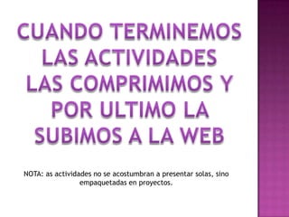 NOTA: as actividades no se acostumbran a presentar solas, sino
empaquetadas en proyectos.

 