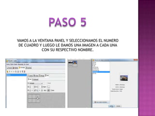 VAMOS A LA VENTANA PANEL Y SELECCIONAMOS EL NUMERO
DE CUADRO Y LUEGO LE DAMOS UNA IMAGEN A CADA UNA
CON SU RESPECTIVO NOMBRE.