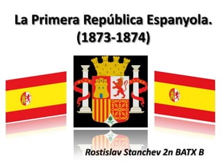 La Primera República Espanyola.
(1873-1874)

Rostislav Stanchev 2n BATX B

 