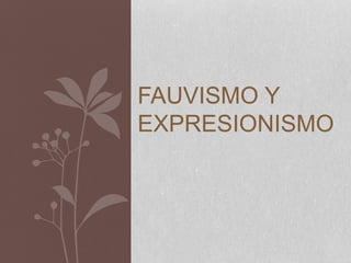 FAUVISMO Y
EXPRESIONISMO
 